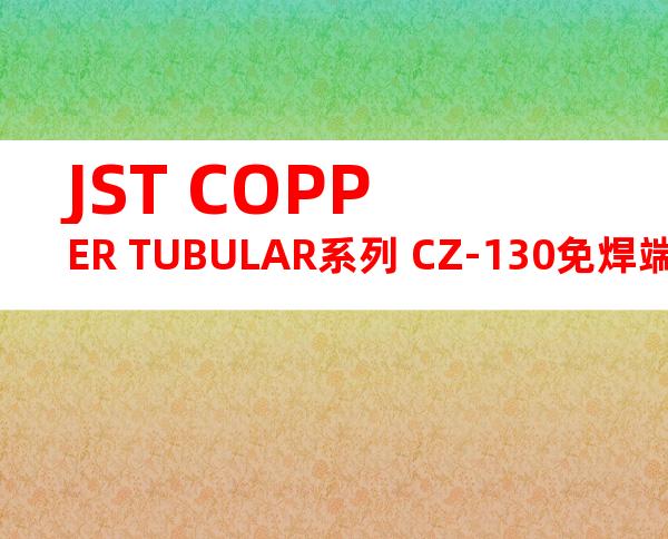 JST COPPER TUBULAR系列 CZ-130免焊端子产品规格书